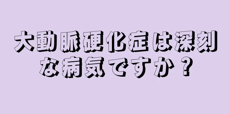 大動脈硬化症は深刻な病気ですか？