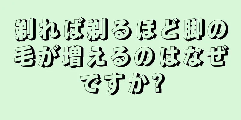 剃れば剃るほど脚の毛が増えるのはなぜですか?