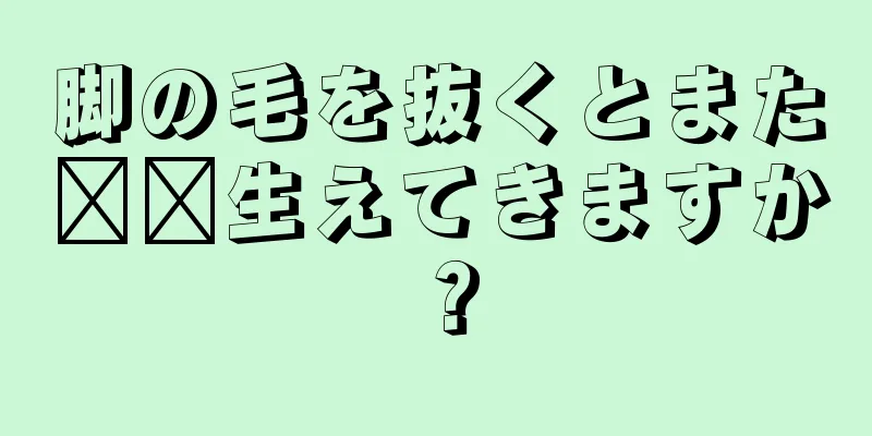 脚の毛を抜くとまた​​生えてきますか？