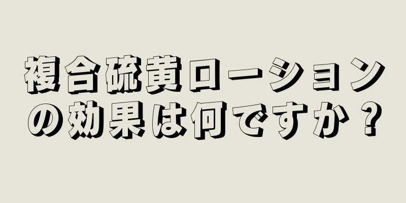 複合硫黄ローションの効果は何ですか？