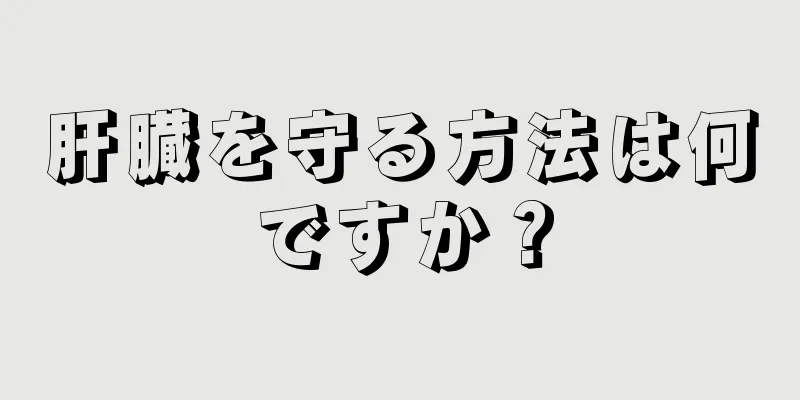 肝臓を守る方法は何ですか？