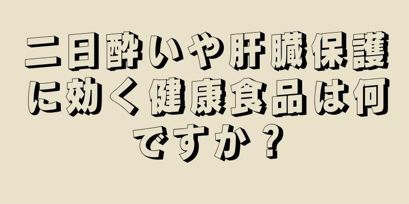 二日酔いや肝臓保護に効く健康食品は何ですか？