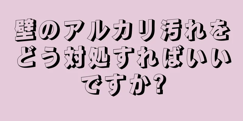 壁のアルカリ汚れをどう対処すればいいですか?