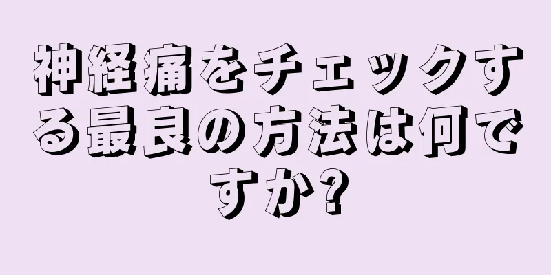 神経痛をチェックする最良の方法は何ですか?