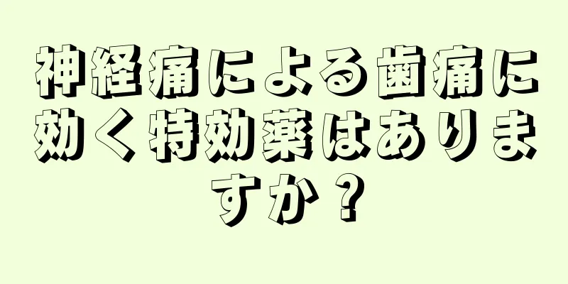 神経痛による歯痛に効く特効薬はありますか？