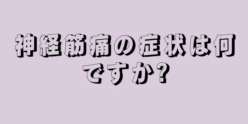 神経筋痛の症状は何ですか?