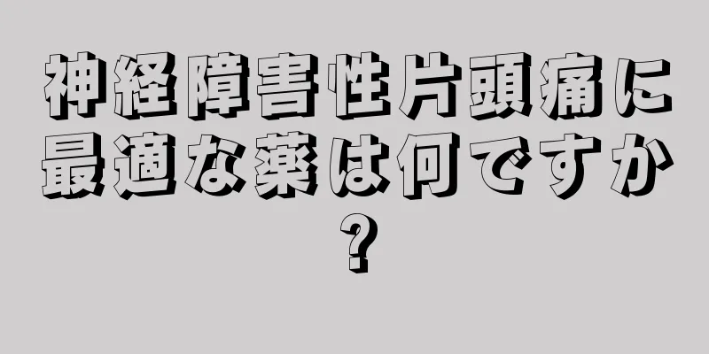 神経障害性片頭痛に最適な薬は何ですか?