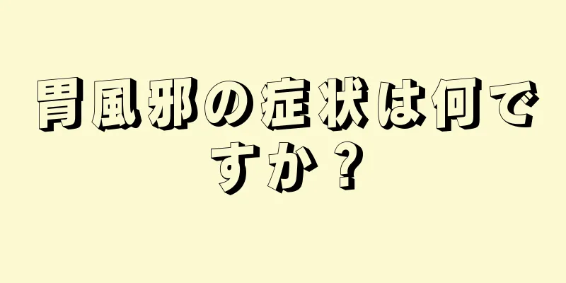 胃風邪の症状は何ですか？