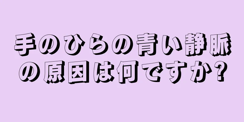 手のひらの青い静脈の原因は何ですか?