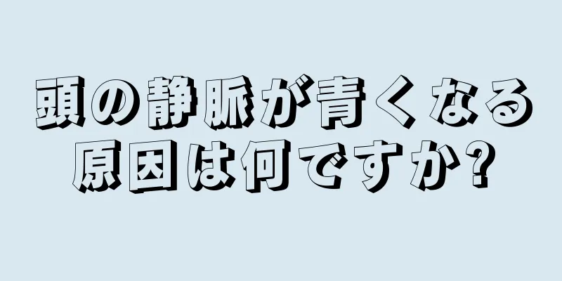 頭の静脈が青くなる原因は何ですか?