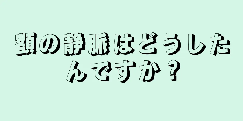 額の静脈はどうしたんですか？