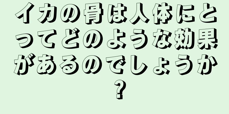 イカの骨は人体にとってどのような効果があるのでしょうか？