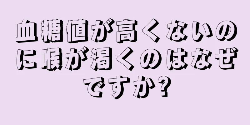 血糖値が高くないのに喉が渇くのはなぜですか?