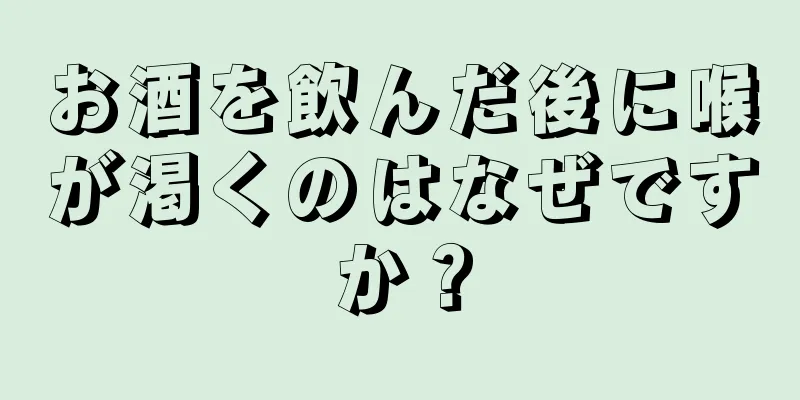 お酒を飲んだ後に喉が渇くのはなぜですか？