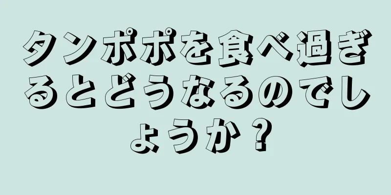 タンポポを食べ過ぎるとどうなるのでしょうか？