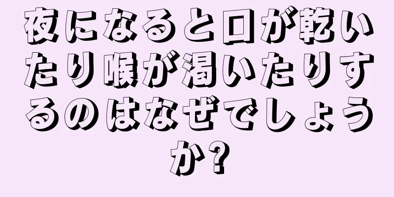 夜になると口が乾いたり喉が渇いたりするのはなぜでしょうか?