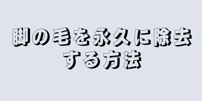 脚の毛を永久に除去する方法