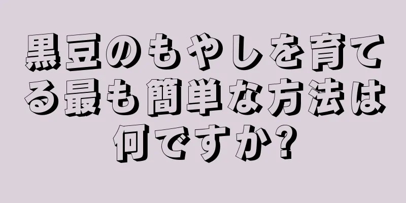 黒豆のもやしを育てる最も簡単な方法は何ですか?