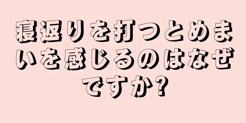 寝返りを打つとめまいを感じるのはなぜですか?