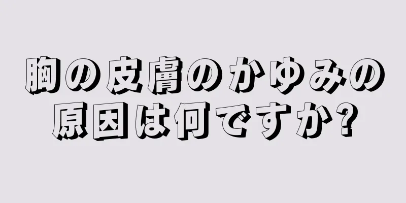 胸の皮膚のかゆみの原因は何ですか?