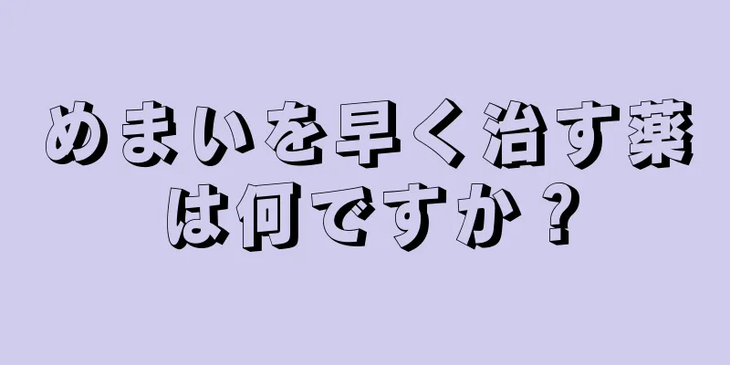 めまいを早く治す薬は何ですか？