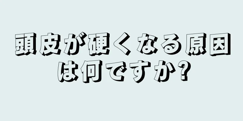 頭皮が硬くなる原因は何ですか?