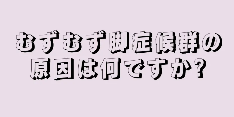 むずむず脚症候群の原因は何ですか?