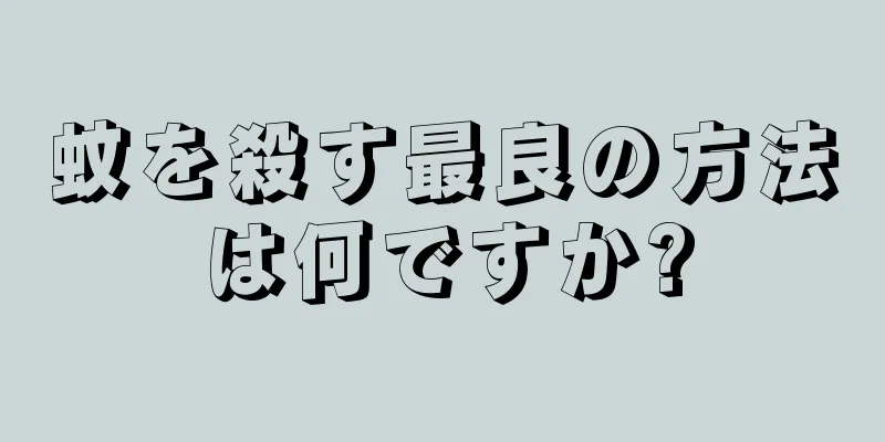 蚊を殺す最良の方法は何ですか?