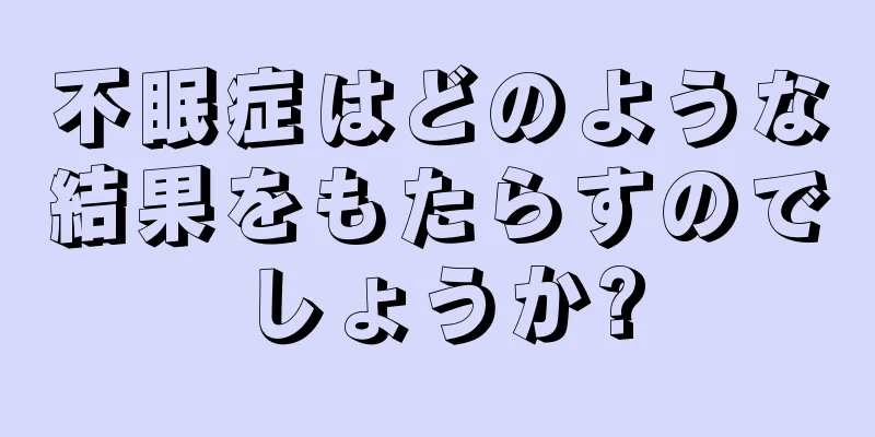 不眠症はどのような結果をもたらすのでしょうか?