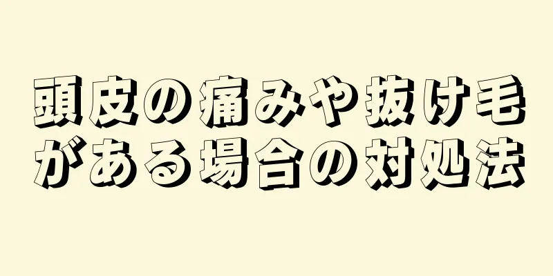 頭皮の痛みや抜け毛がある場合の対処法