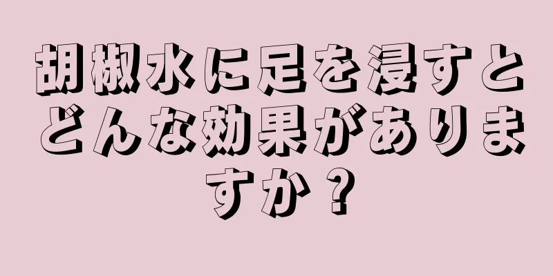 胡椒水に足を浸すとどんな効果がありますか？