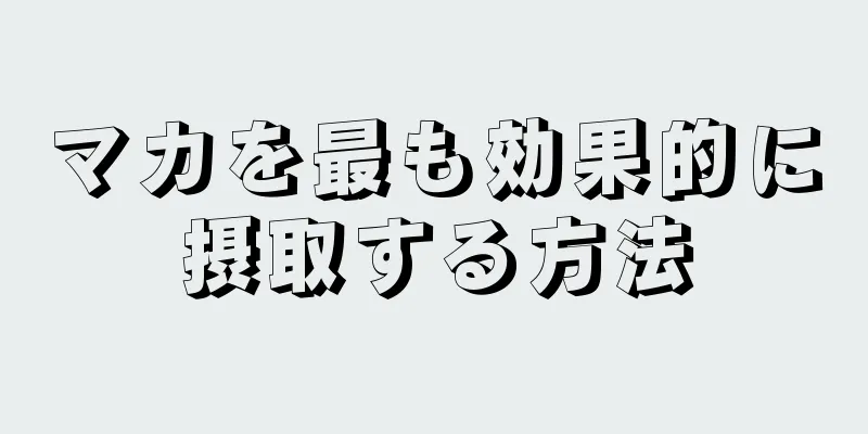 マカを最も効果的に摂取する方法