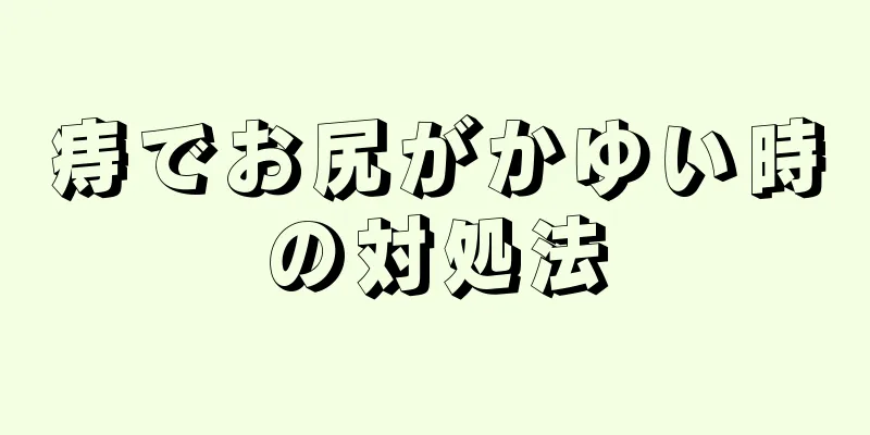 痔でお尻がかゆい時の対処法