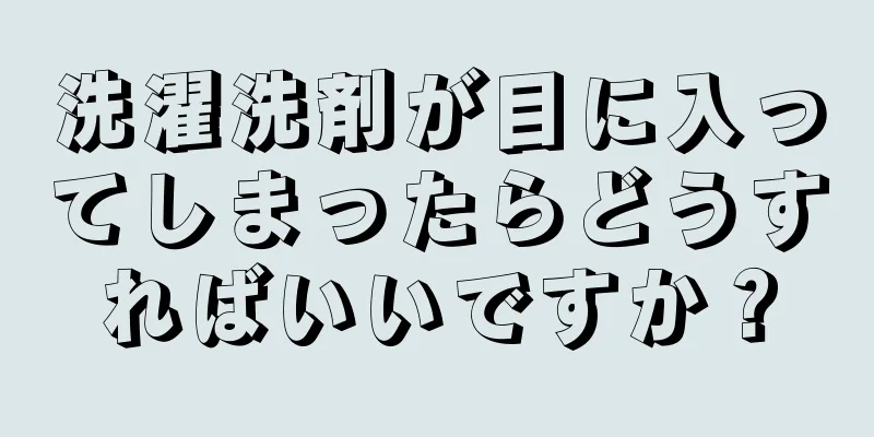 洗濯洗剤が目に入ってしまったらどうすればいいですか？