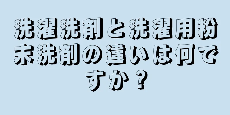 洗濯洗剤と洗濯用粉末洗剤の違いは何ですか？