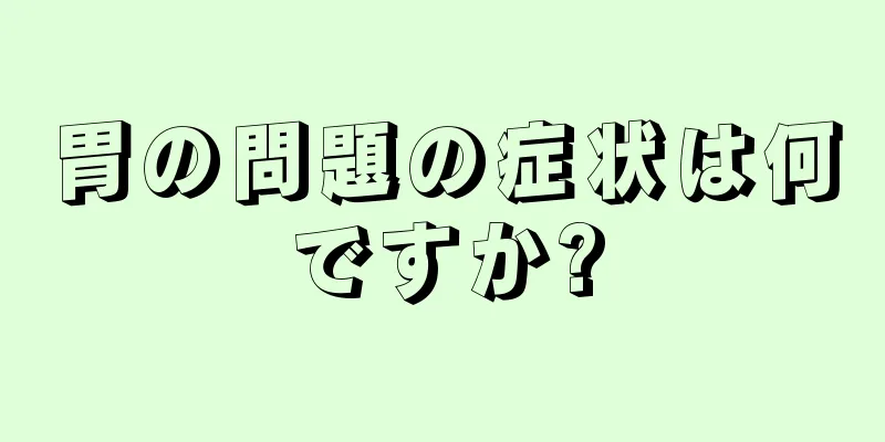 胃の問題の症状は何ですか?