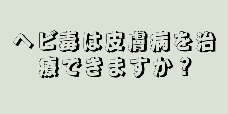 ヘビ毒は皮膚病を治療できますか？