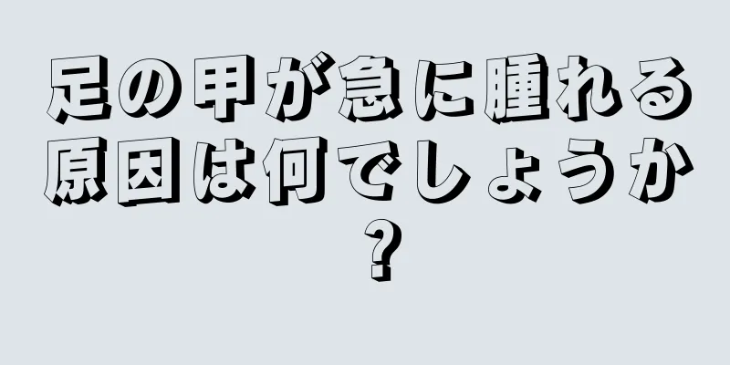 足の甲が急に腫れる原因は何でしょうか？