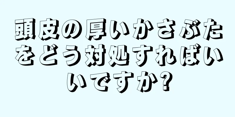 頭皮の厚いかさぶたをどう対処すればいいですか?