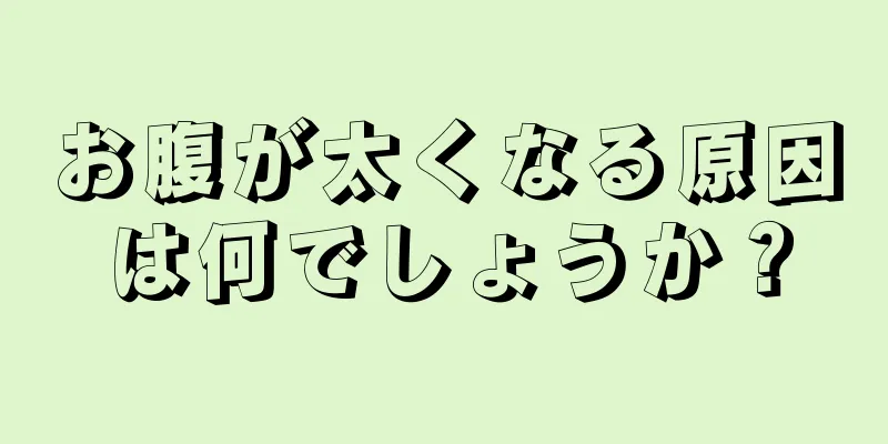 お腹が太くなる原因は何でしょうか？