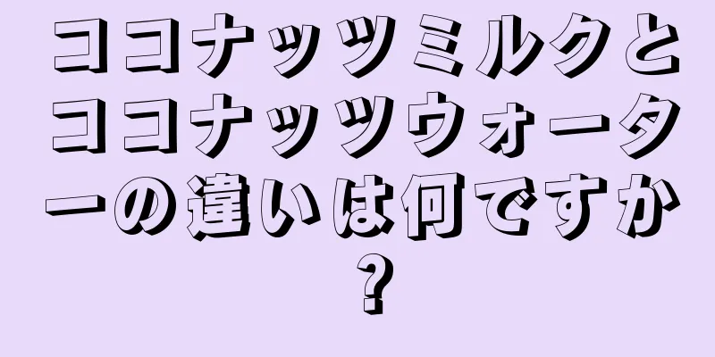 ココナッツミルクとココナッツウォーターの違いは何ですか？