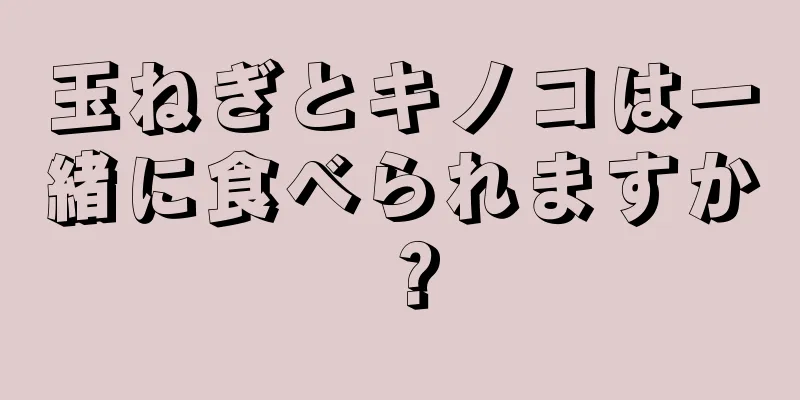 玉ねぎとキノコは一緒に食べられますか？