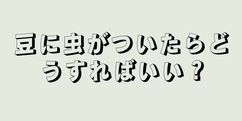 豆に虫がついたらどうすればいい？