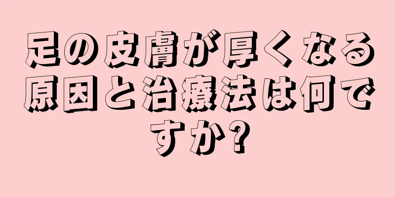 足の皮膚が厚くなる原因と治療法は何ですか?