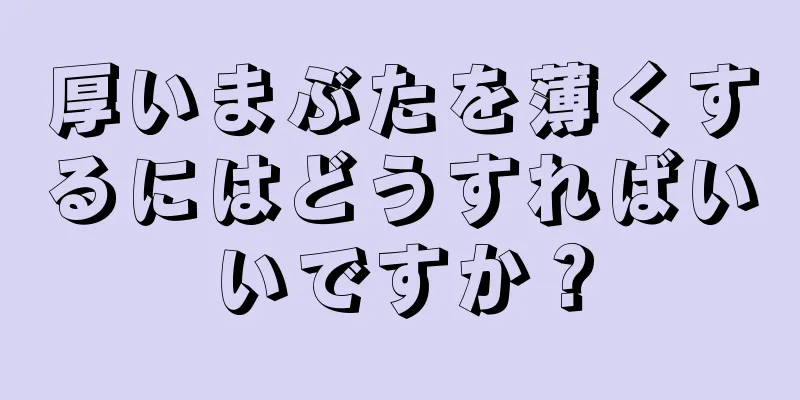 厚いまぶたを薄くするにはどうすればいいですか？