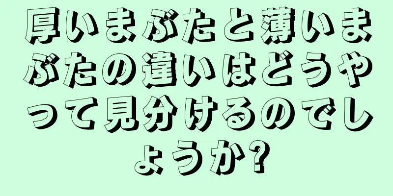 厚いまぶたと薄いまぶたの違いはどうやって見分けるのでしょうか?