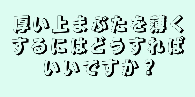 厚い上まぶたを薄くするにはどうすればいいですか？