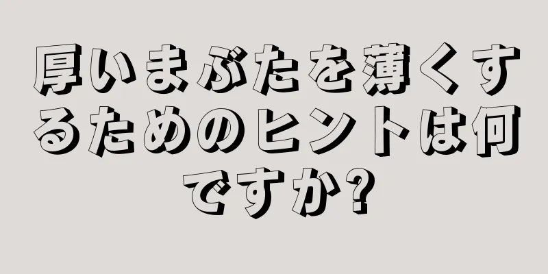 厚いまぶたを薄くするためのヒントは何ですか?