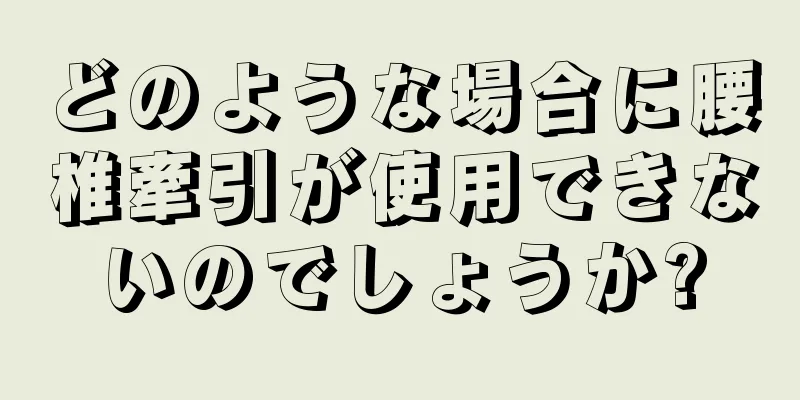 どのような場合に腰椎牽引が使用できないのでしょうか?