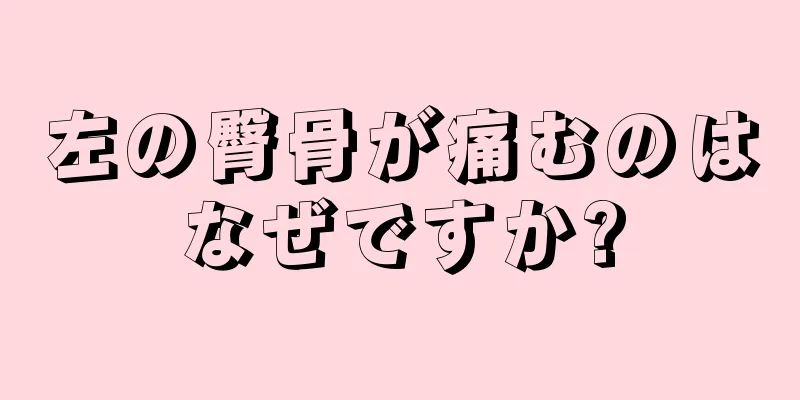 左の臀骨が痛むのはなぜですか?